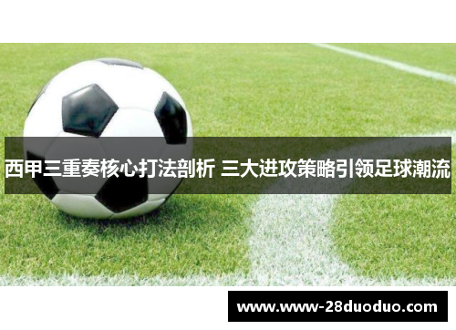 西甲三重奏核心打法剖析 三大进攻策略引领足球潮流