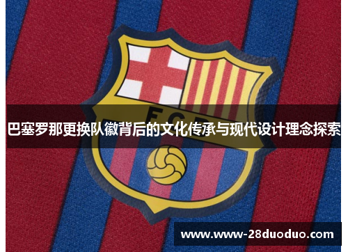 巴塞罗那更换队徽背后的文化传承与现代设计理念探索