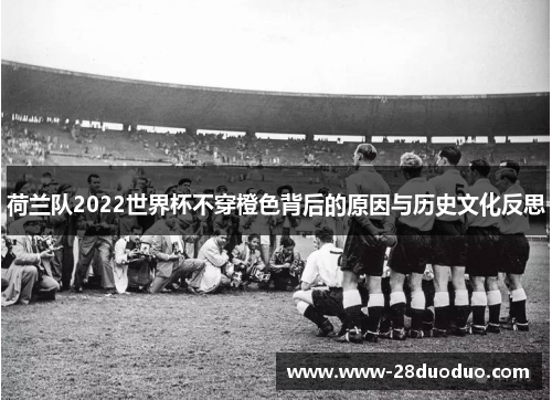 荷兰队2022世界杯不穿橙色背后的原因与历史文化反思